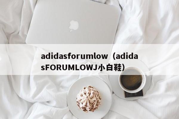 adidasforumlow（adidasFORUMLOWJ小白鞋）